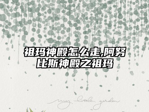 祖玛神殿怎么走,阿努比斯神殿之祖玛