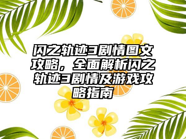闪之轨迹3剧情图文攻略，全面解析闪之轨迹3剧情及游戏攻略指南