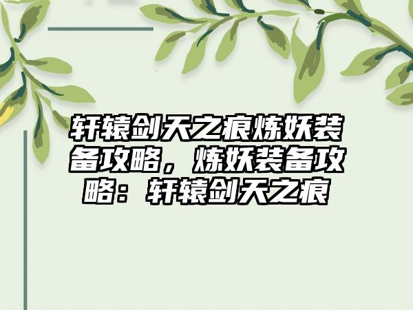 轩辕剑天之痕炼妖装备攻略，炼妖装备攻略：轩辕剑天之痕