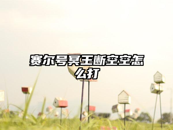 赛尔号冥王断空空怎么打