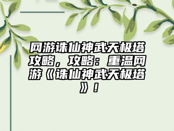 网游诛仙神武天极塔攻略，攻略：重温网游《诛仙神武天极塔》！