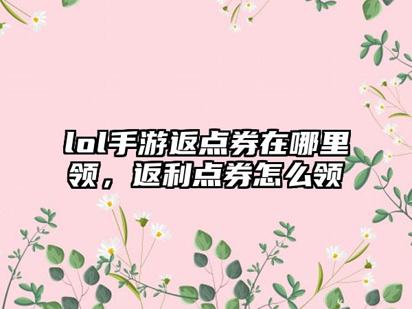 lol手游返点券在哪里领，返利点券怎么领