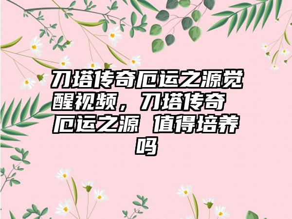 刀塔传奇厄运之源觉醒视频，刀塔传奇 厄运之源 值得培养吗