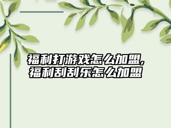 福利打游戏怎么加盟,福利刮刮乐怎么加盟