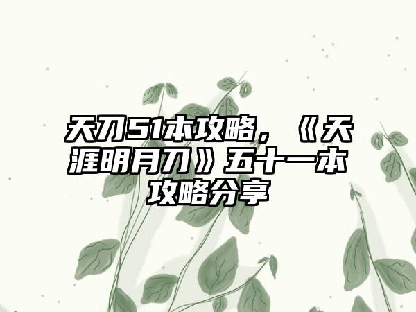 天刀51本攻略，《天涯明月刀》五十一本攻略分享