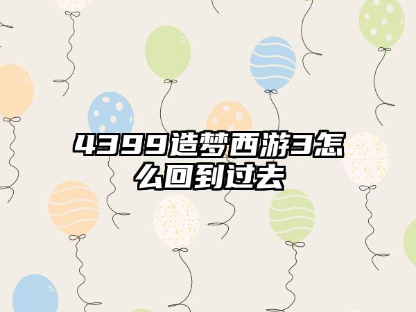 4399造梦西游3怎么回到过去