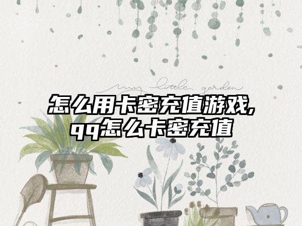 怎么用卡密充值游戏,qq怎么卡密充值