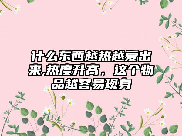 什么东西越热越爱出来,热度升高，这个物品越容易现身