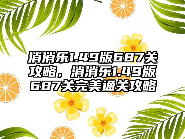 消消乐1.49版687关攻略，消消乐1.49版687关完美通关攻略