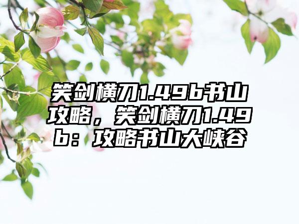 笑剑横刀1.49b书山攻略，笑剑横刀1.49b：攻略书山大峡谷