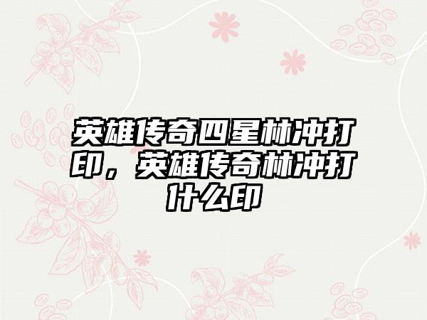 英雄传奇四星林冲打印，英雄传奇林冲打什么印