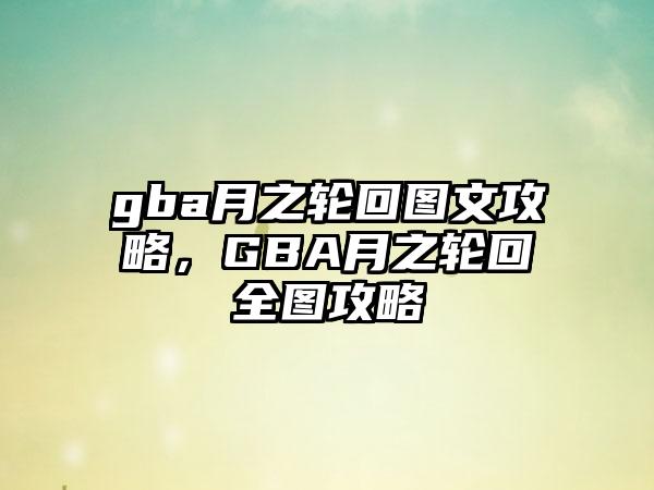 gba月之轮回图文攻略，GBA月之轮回全图攻略