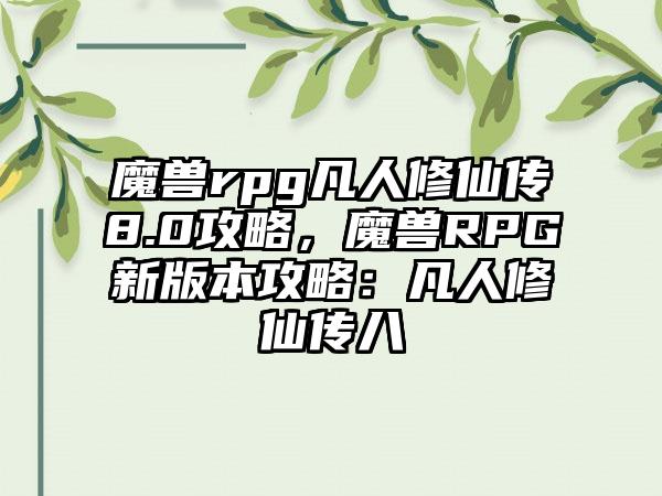 魔兽rpg凡人修仙传8.0攻略，魔兽RPG新版本攻略：凡人修仙传八