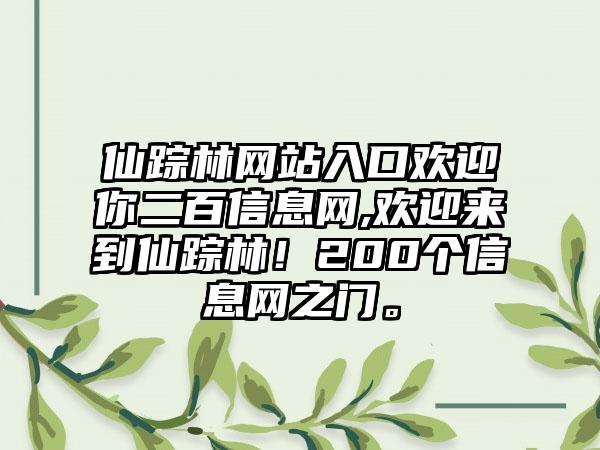 仙踪林网站入口欢迎你二百信息网,欢迎来到仙踪林！200个信息网之门。