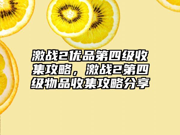 激战2优品第四级收集攻略，激战2第四级物品收集攻略分享