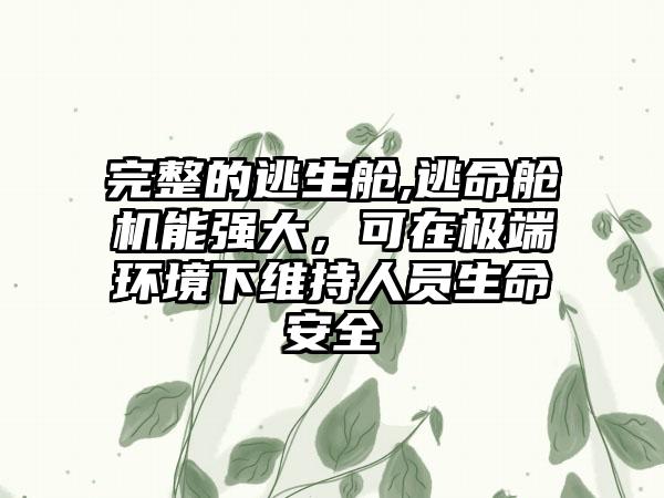 完整的逃生舱,逃命舱机能强大，可在极端环境下维持人员生命安全