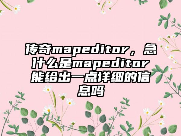传奇mapeditor，急什么是mapeditor能给出一点详细的信息吗