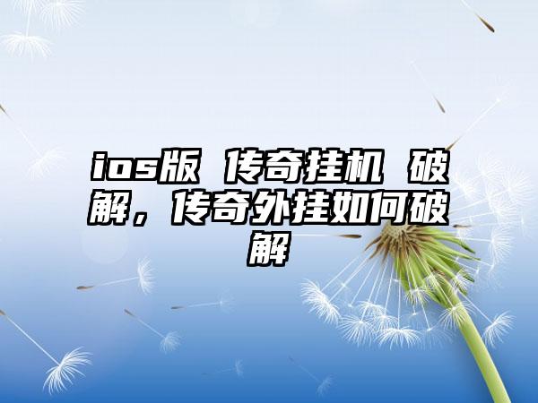 ios版 传奇挂机 破解，传奇外挂如何破解