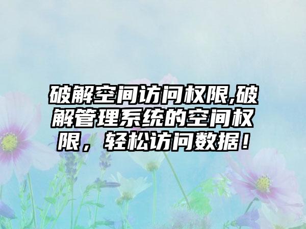 破解空间访问权限,破解管理系统的空间权限，轻松访问数据！
