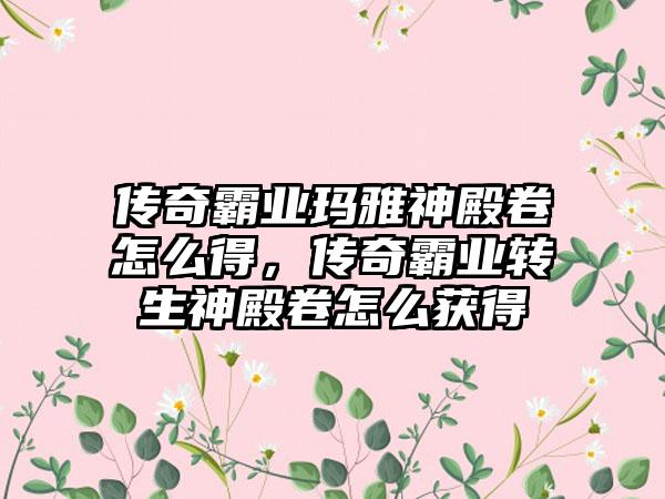 传奇霸业玛雅神殿卷怎么得，传奇霸业转生神殿卷怎么获得