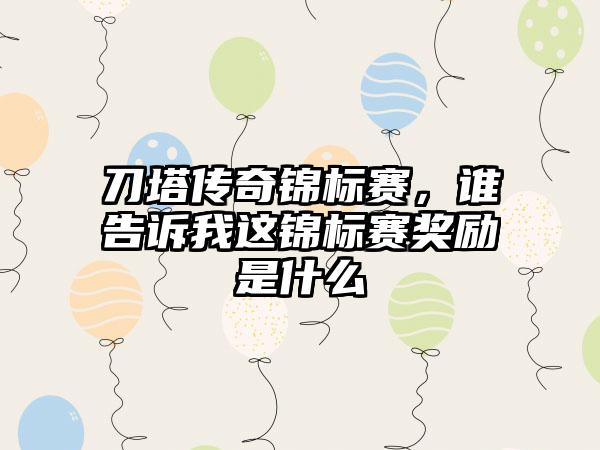刀塔传奇锦标赛，谁告诉我这锦标赛奖励是什么