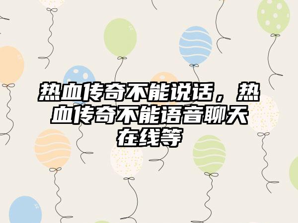 热血传奇不能说话，热血传奇不能语音聊天在线等