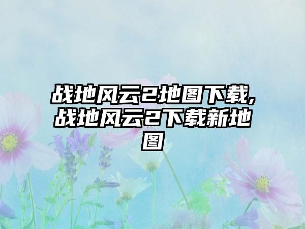 战地风云2地图下载,战地风云2下载新地图