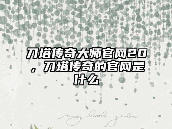 刀塔传奇大师官网20，刀塔传奇的官网是什么