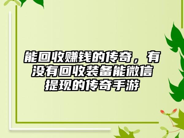 能回收赚钱的传奇，有没有回收装备能微信提现的传奇手游