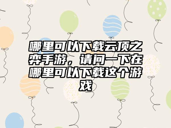 哪里可以下载云顶之弈手游，请问一下在哪里可以下载这个游戏