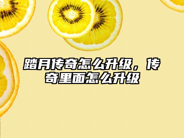 踏月传奇怎么升级，传奇里面怎么升级