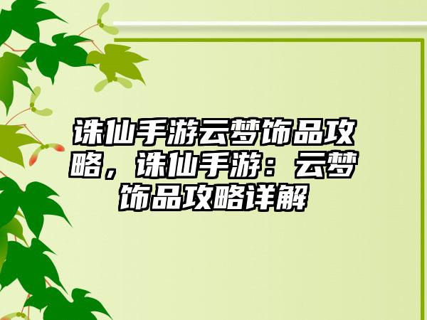 诛仙手游云梦饰品攻略，诛仙手游：云梦饰品攻略详解