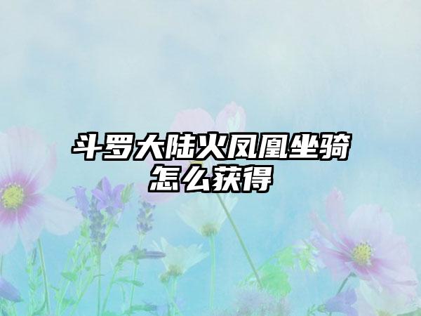 斗罗大陆火凤凰坐骑怎么获得