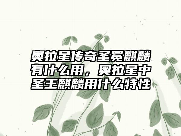 奥拉星传奇圣冕麒麟有什么用，奥拉星中圣王麒麟用什么特性