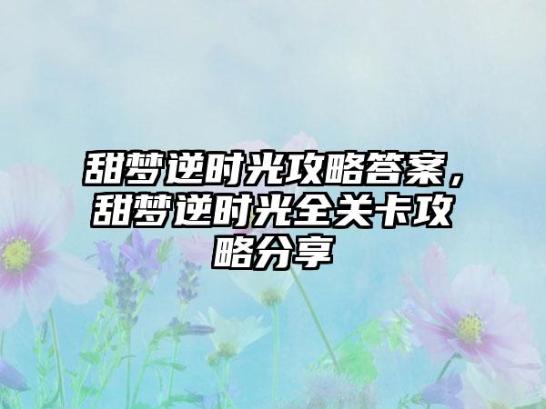 甜梦逆时光攻略答案，甜梦逆时光全关卡攻略分享