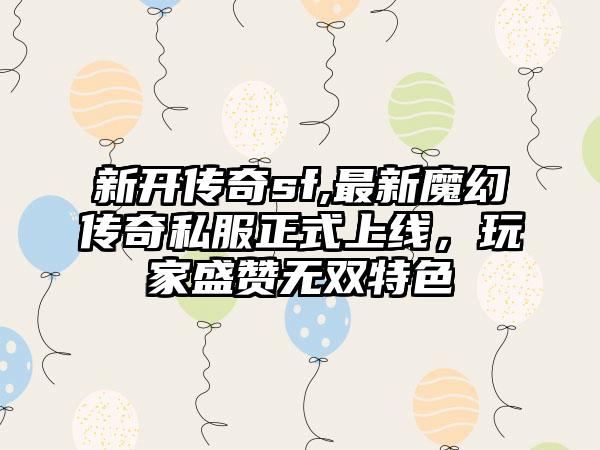 新开传奇sf,最新魔幻传奇私服正式上线，玩家盛赞无双特色