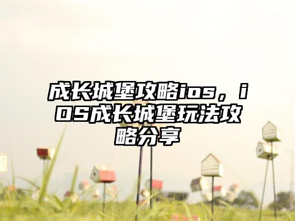 成长城堡攻略ios，iOS成长城堡玩法攻略分享