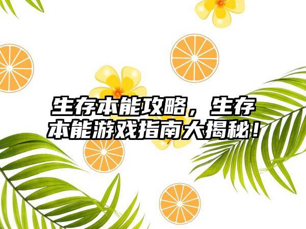 生存本能攻略，生存本能游戏指南大揭秘！