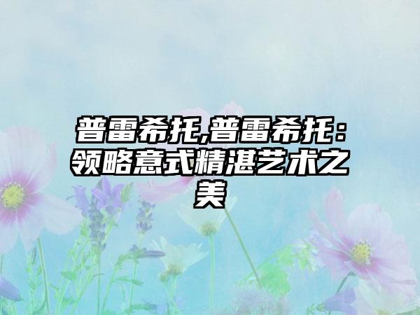 普雷希托,普雷希托：领略意式精湛艺术之美