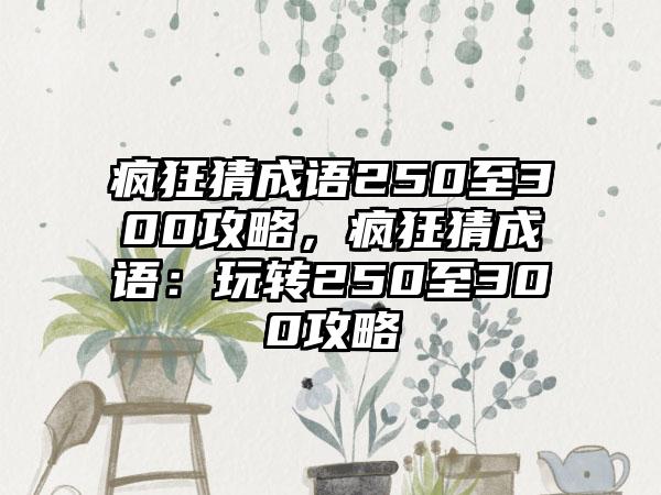 疯狂猜成语250至300攻略，疯狂猜成语：玩转250至300攻略