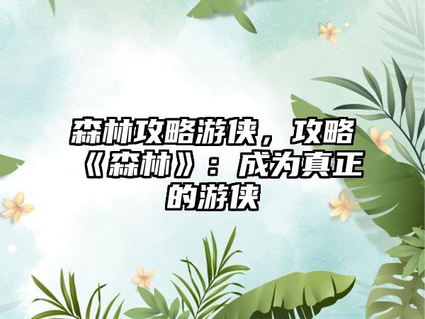森林攻略游侠，攻略《森林》：成为真正的游侠