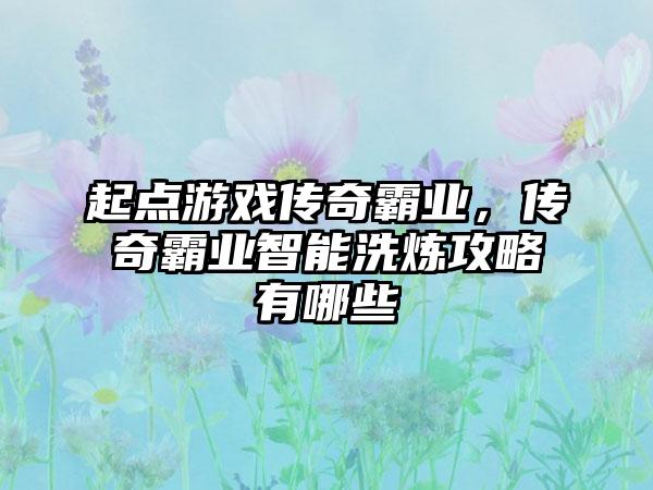 起点游戏传奇霸业，传奇霸业智能洗炼攻略有哪些