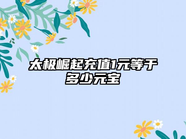 太极崛起充值1元等于多少元宝