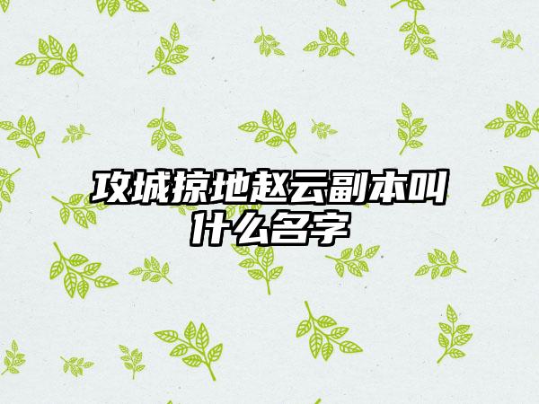 攻城掠地赵云副本叫什么名字