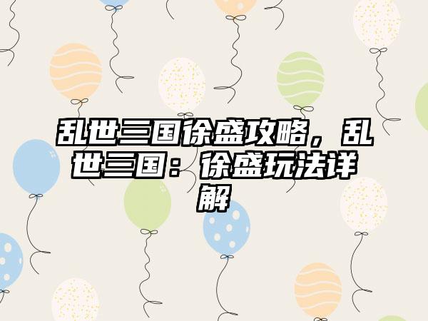 乱世三国徐盛攻略，乱世三国：徐盛玩法详解