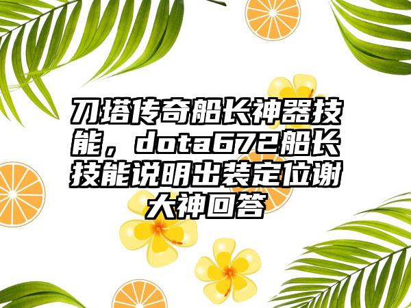 刀塔传奇船长神器技能，dota672船长技能说明出装定位谢大神回答