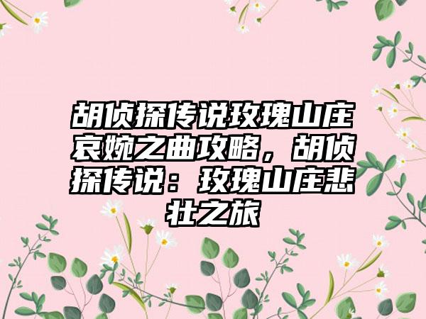 胡侦探传说玫瑰山庄哀婉之曲攻略，胡侦探传说：玫瑰山庄悲壮之旅