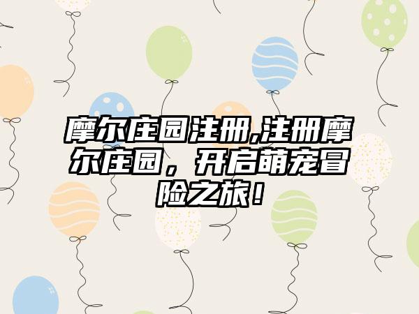 摩尔庄园注册,注册摩尔庄园，开启萌宠冒险之旅！