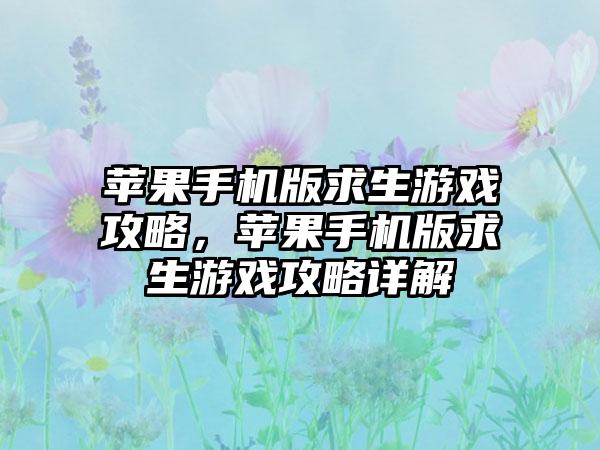苹果手机版求生游戏攻略，苹果手机版求生游戏攻略详解