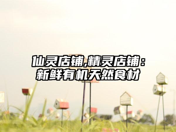 仙灵店铺,精灵店铺：新鲜有机天然食材